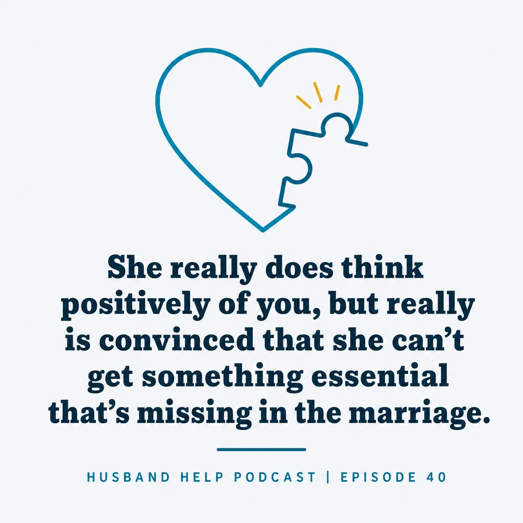 “She really does think positively of you, but really is convinced that she can’t get something essential that’s missing in the marriage.” Stephen Waldo, Husband Help Podcast, episode 40