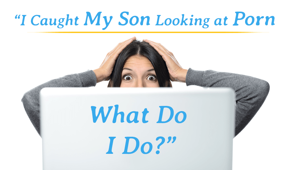 I Caught My Son Watching Porn - I Caught My Son Looking at Porn, What Do I Do?â€